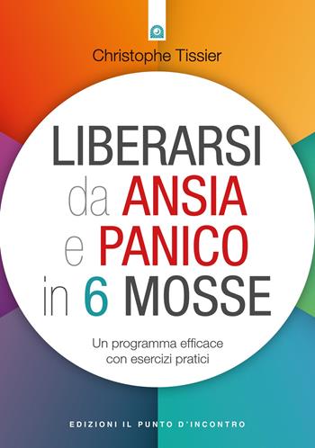 Liberarsi da ansia e panico in 6 mosse. Un programma efficace con esercizi pratici - Christophe Tissier - Libro Edizioni Il Punto d'Incontro 2017, Salute e benessere | Libraccio.it