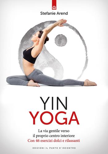 Yin yoga. La via gentile verso il proprio centro interiore. Con 46 esercizi dolci e rilassanti - Stefanie Arend - Libro Edizioni Il Punto d'Incontro 2017, Salute e benessere | Libraccio.it