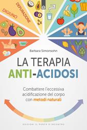 La terapia anti-acidosi. Combattere l'eccessiva acidificazione del corpo con metodi naturali