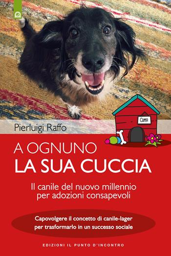 A ognuno la sua cuccia. Il canile del nuovo millennio per adozioni consapevoli. Capovolgere il concetto di canile-lager per trasformarlo in un successo sociale. Nuova ediz. - Pierluigi Raffo - Libro Edizioni Il Punto d'Incontro 2018, Salute e benessere | Libraccio.it