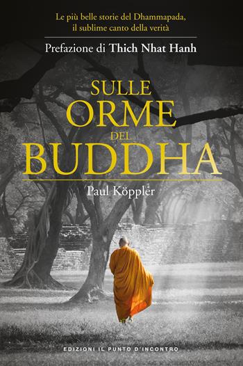 Sulle orme del Buddha. Le più belle storie del Dhammapada, il sublime canto della verità. Nuova ediz. - Paul Köppler - Libro Edizioni Il Punto d'Incontro 2017, Uomini e spiritualità | Libraccio.it