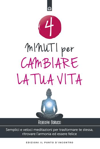 4 minuti per cambiare la tua vita. Semplici e veloci meditazioni per trasformare te stessa, ritrovare l'armonia ed essere felice. Nuova ediz. - Rebekah Borucki - Libro Edizioni Il Punto d'Incontro 2017, Salute e benessere | Libraccio.it