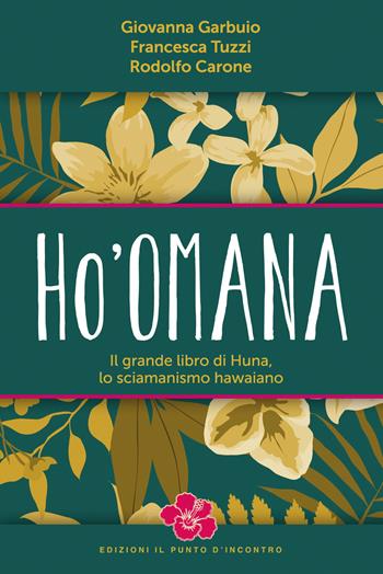 Ho'omana. Il grande libro di Huna, lo sciamanismo hawaiano. Nuova ediz. - Giovanna Garbuio, Francesca Tuzzi, Rodolfo Carone - Libro Edizioni Il Punto d'Incontro 2018 | Libraccio.it