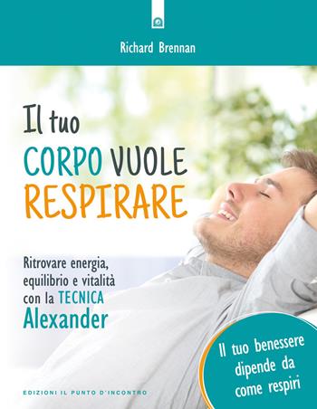 Il tuo corpo vuole respirare. Ritrovare energia, equilibrio e vitalità con la Tecnica Alexander. Il tuo benessere dipende da come respiri. Nuova ediz. - Richard Brennan - Libro Edizioni Il Punto d'Incontro 2018, Salute e benessere | Libraccio.it