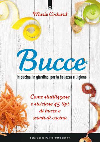 Bucce. In cucina, in giardino, per la bellezza e l'igiene. Come riutilizzare e riciclare 45 tipi di bucce e scarti di cucina. Nuova ediz. - Marie Cochard - Libro Edizioni Il Punto d'Incontro 2018, Salute e benessere | Libraccio.it