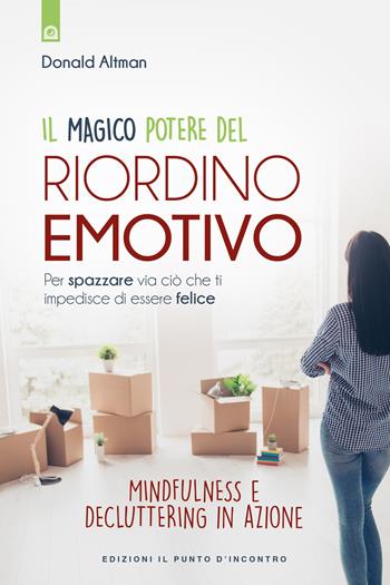 Il magico potere del riordino emotivo. Per spazzare via ciò che ti impedisce di essere felice. Mindfulness e decluttering in azione. Nuova ediz. - Donald Altman - Libro Edizioni Il Punto d'Incontro 2018, Salute, benessere e psiche | Libraccio.it