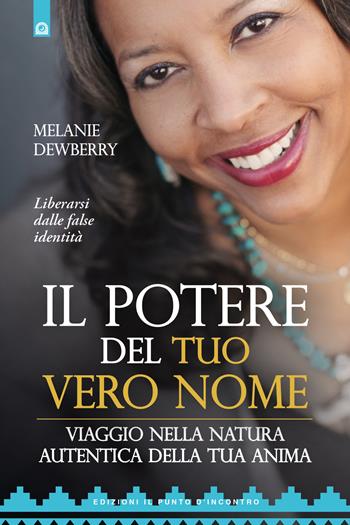 Il potere del tuo vero nome. Viaggio nella natura autentica della tua anima - Melanie Dewberry - Libro Edizioni Il Punto d'Incontro 2018, Nuove frontiere del pensiero | Libraccio.it