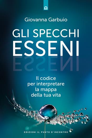 Gli specchi esseni. Il codice per interpretare la mappa della tua vita - Giovanna Garbuio - Libro Edizioni Il Punto d'Incontro 2018, Nuove frontiere del pensiero | Libraccio.it