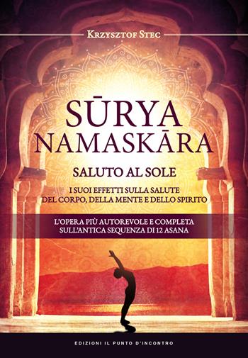 Suryanamaskara. Saluto al sole. I suoi effetti sulla salute del corpo, della mente e dello spirito - Krzysztof Stec - Libro Edizioni Il Punto d'Incontro 2018, Salute e benessere | Libraccio.it