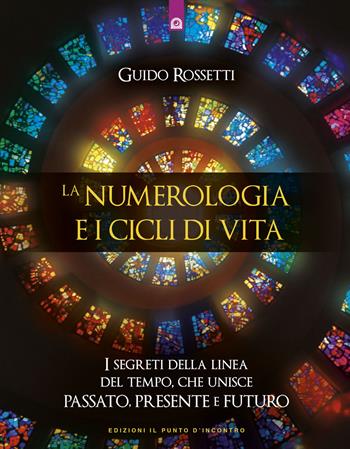 La numerologia e i cicli di vita. I segreti della linea del tempo che unisce passato, presente e futuro - Guido Rossetti - Libro Edizioni Il Punto d'Incontro 2019, Nuove frontiere del pensiero | Libraccio.it