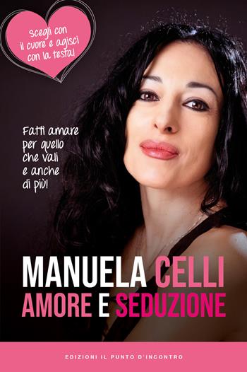 Amore e seduzione. Fatti amare per quello che vali e anche di più. Scegli con il cuore e agisci con la testa - Manuela Celli - Libro Edizioni Il Punto d'Incontro 2018, Salute, benessere e psiche | Libraccio.it