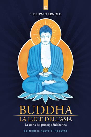 Buddha. La luce dell'Asia. La storia del principe Siddharta - Edwin Arnold - Libro Edizioni Il Punto d'Incontro 2018, Uomini e spiritualità | Libraccio.it