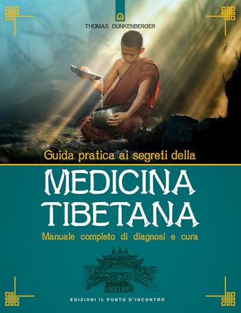 Guida pratica ai segreti della medicina tibetana. Manuale completo di diagnosi e cura - Thomas Dunkenberger - Libro Edizioni Il Punto d'Incontro 2017, Oriente e benessere | Libraccio.it