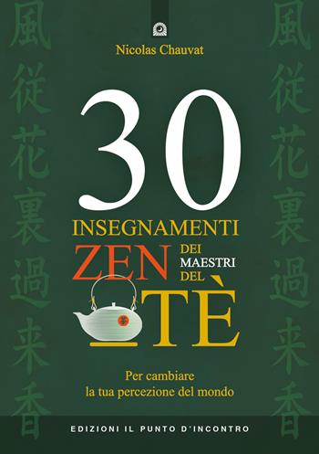 30 insegnamenti zen dei maestri del tè. Per cambiare la tua percezione del mondo - Nicolas Chauvat - Libro Edizioni Il Punto d'Incontro 2018, Uomini e spiritualità | Libraccio.it