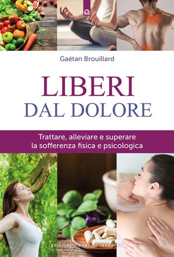 Liberi dal dolore. Trattare, alleviare e superare la sofferenza fisica e psicologica. Nuova ediz. - Gaétan Brouillard - Libro Edizioni Il Punto d'Incontro 2018, Salute, benessere e psiche | Libraccio.it