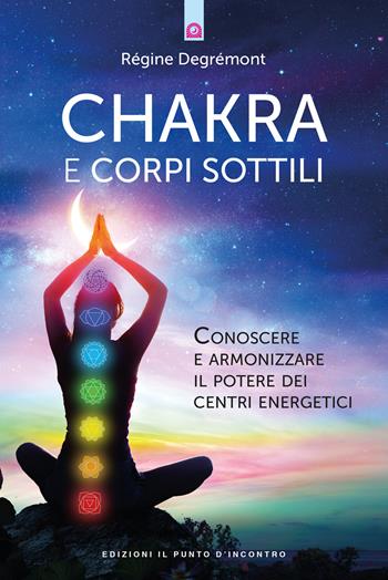 Chakra e corpi sottili. Conoscere e armonizzare il potere dei centri energetici - Régine Degrémont - Libro Edizioni Il Punto d'Incontro 2018, Salute e benessere | Libraccio.it