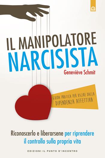 Il manipolatore narcisista. Riconoscerlo e liberarsene per riprendere il controllo sulla propria vita - Geneviève Schmit - Libro Edizioni Il Punto d'Incontro 2018 | Libraccio.it