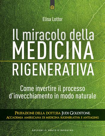 Il miracolo della medicina rigenerativa. Come invertire il processo d'invecchiamento in modo naturale - Elisa Lottor - Libro Edizioni Il Punto d'Incontro 2018, Salute e benessere | Libraccio.it