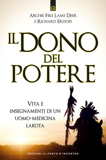 Il dono del potere. Vita e insegnamenti di un uomo-medicina lakota - Archie Fire Lame Deer, Richard Erdoes - Libro Edizioni Il Punto d'Incontro 2018, Saggezza pellerossa | Libraccio.it