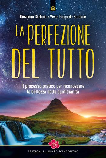 La perfezione del Tutto. Il processo pratico per riconoscere la bellezza nella quotidianità - Giovanna Garbuio, Vivek Riccardo Sardonè - Libro Edizioni Il Punto d'Incontro 2018, Nuove frontiere del pensiero | Libraccio.it