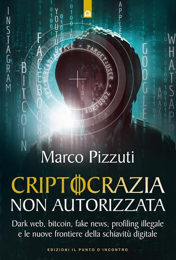 Criptocrazia non autorizzata. Dark web, bitcoin, profiling illegale e le nuove frontiere della schiavitù digitale - Marco Pizzuti - Libro Edizioni Il Punto d'Incontro 2018, Attualità | Libraccio.it