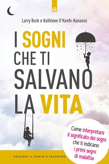 I sogni che ti salvano la vita. Come interpretare il significato dei sogni che ti indicano i primi segni della malattia - Larry Burk, Kathleen O'Keefe-Kanavos - Libro Edizioni Il Punto d'Incontro 2018, Uomini e spiritualità | Libraccio.it