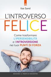 L' introverso felice. Come trasformare l'ipersensibilità e l'introversione nei tuoi punti di forza