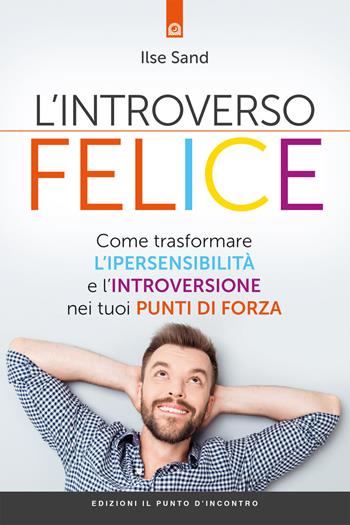 L' introverso felice. Come trasformare l'ipersensibilità e l'introversione nei tuoi punti di forza - Ilse Sand - Libro Edizioni Il Punto d'Incontro 2018, Salute, benessere e psiche | Libraccio.it