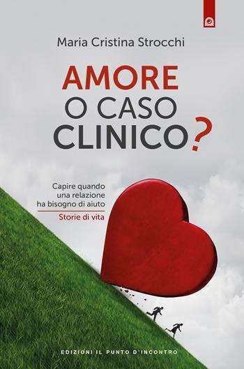 Amore o caso clinico? Capire quando una relazione ha bisogno di aiuto. Storie di vita - Maria Cristina Strocchi - Libro Edizioni Il Punto d'Incontro 2019, Salute, benessere e psiche | Libraccio.it