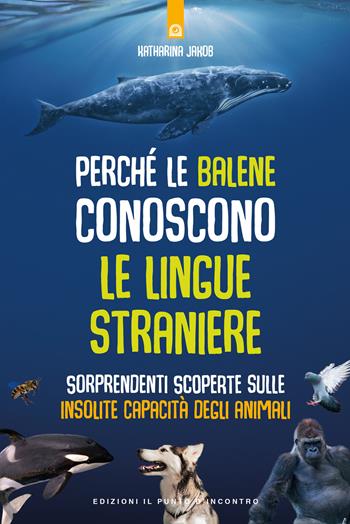 Perché le balene conoscono le lingue straniere. Sorprendenti scoperte sulle insolite capacità degli animali - Katharina Jakob - Libro Edizioni Il Punto d'Incontro 2019, Salute e benessere | Libraccio.it
