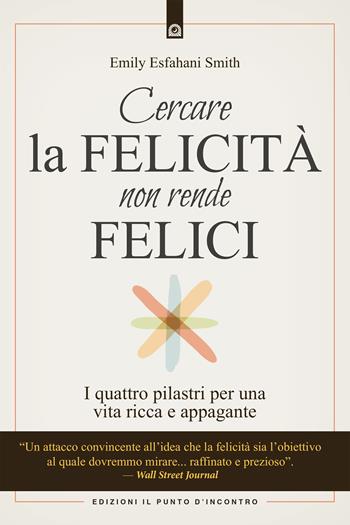 Cercare la felicità non rende felici. I quattro pilastri per una vita ricca e appagante - Emily Esfahani Smith - Libro Edizioni Il Punto d'Incontro 2019, Uomini e spiritualità | Libraccio.it