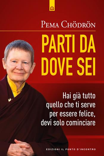 Parti da dove sei. Hai già tutto quello che ti serve per essere felice, devi solo cominciare - Pema Chödrön - Libro Edizioni Il Punto d'Incontro 2019, Uomini e spiritualità | Libraccio.it