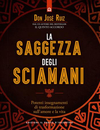 La saggezza degli sciamani. Potenti insegnamenti di trasformazione sull'amore e la vita - José Ruiz - Libro Edizioni Il Punto d'Incontro 2019, Nuove frontiere del pensiero | Libraccio.it