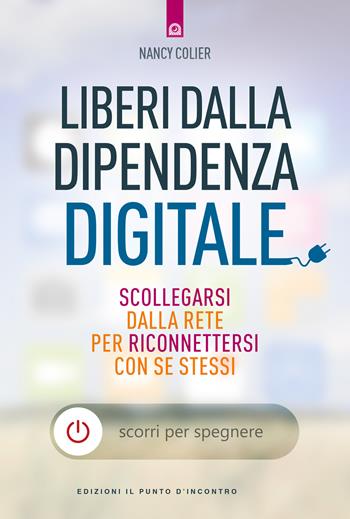 Liberi dalla dipendenza digitale. Scollegarsi dalla rete per riconnettersi con se stessi - Nancy Colier - Libro Edizioni Il Punto d'Incontro 2019, Salute e benessere | Libraccio.it