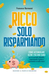 Ricco solo risparmiando. Come accumulare oltre 250.000 euro con un normale stipendio, risparmiando il giusto e investendo in modo sicuro