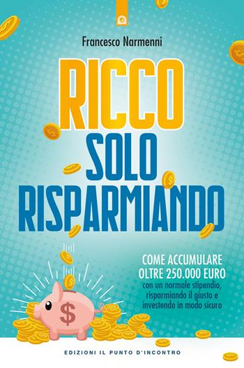 Ricco solo risparmiando. Come accumulare oltre 250.000 euro con un normale stipendio, risparmiando il giusto e investendo in modo sicuro - Francesco Narmenni - Libro Edizioni Il Punto d'Incontro 2019, Attualità | Libraccio.it