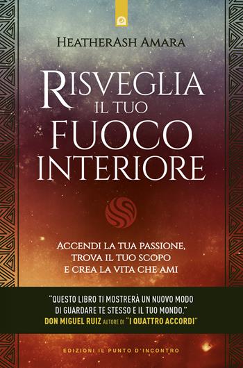 Risveglia il tuo fuoco interiore. Accendi la tua passione, trova il tuo scopo e crea la vita che desideri - HeatherAsh Amara - Libro Edizioni Il Punto d'Incontro 2019, Nuove frontiere del pensiero | Libraccio.it