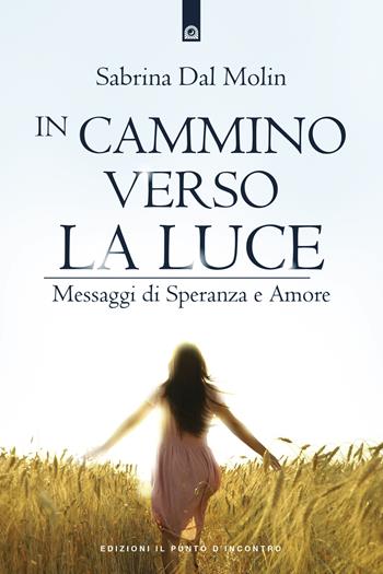 In cammino verso la luce. Messaggi di speranza e amore - Sabrina Dal Molin - Libro Edizioni Il Punto d'Incontro 2019, Nuove frontiere del pensiero | Libraccio.it