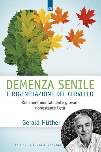 Demenza senile e rigenerazione del cervello. Rimanere mentalmente giovani nonostante l'età - Gerald Hüther - Libro Edizioni Il Punto d'Incontro 2019, Salute e benessere | Libraccio.it