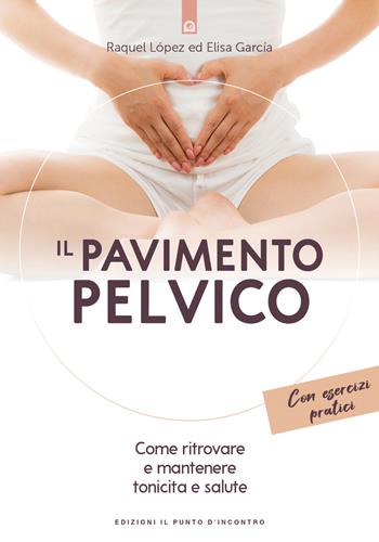 Il pavimento pelvico. Come ritrovare e mantenere tonicità e salute. Con esercizi pratici - Raquel López, Elisa García - Libro Edizioni Il Punto d'Incontro 2019, Salute e benessere | Libraccio.it