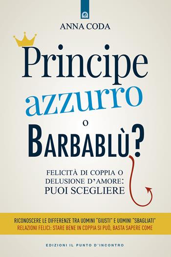 Principe Azzurro o Barbablù? Felicità di coppia o delusione d'amore: puoi scegliere - Anna Coda - Libro Edizioni Il Punto d'Incontro 2019, Salute, benessere e psiche | Libraccio.it