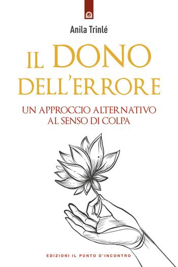 Il dono dell'errore. Un approccio alternativo al senso di colpa - Anila Trinlé - Libro Edizioni Il Punto d'Incontro 2020, Salute, benessere e psiche | Libraccio.it