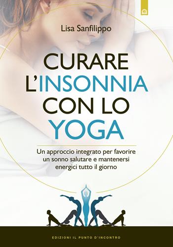 Curare l'insonnia con lo yoga. Un approccio integrato per favorire un sonno salutare e mantenersi energici tutto il giorno - Lisa Sanfilippo - Libro Edizioni Il Punto d'Incontro 2020, Salute e benessere | Libraccio.it