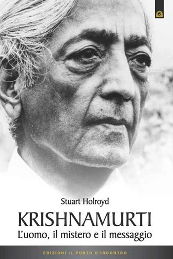 Krishnamurti. L'uomo, il mistero ed il messaggio - Stuart Holroyd - Libro Edizioni Il Punto d'Incontro 2020, Uomini e spiritualità | Libraccio.it