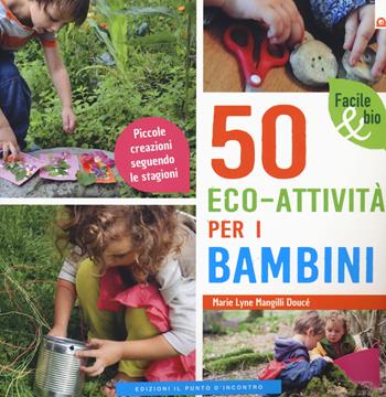 50 eco-attività per i bambini. Piccole creazioni seguendo le stagioni - Marie Lyne Mangilli Doucé - Libro Edizioni Il Punto d'Incontro 2020, Facile & bio | Libraccio.it