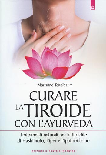 Curare la tiroide con l'ayurveda. Trattamenti naturali per la tiroidite di Hashimoto, l'iper e l'ipotiroidismo - Marianne Teitelbaum - Libro Edizioni Il Punto d'Incontro 2020, Salute e benessere | Libraccio.it