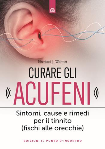 Curare gli acufeni. Sintomi, cause e rimedi per il tinnito (fischi alle orecchie) - Eberhard J. Wormer - Libro Edizioni Il Punto d'Incontro 2020, Salute e benessere | Libraccio.it