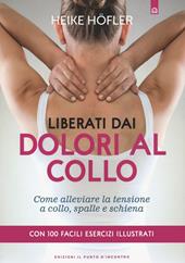 Liberati dai dolori al collo. Come puoi alleviare la tensione a collo, spalle e schiena. Con 100 facili esercizi illustrati