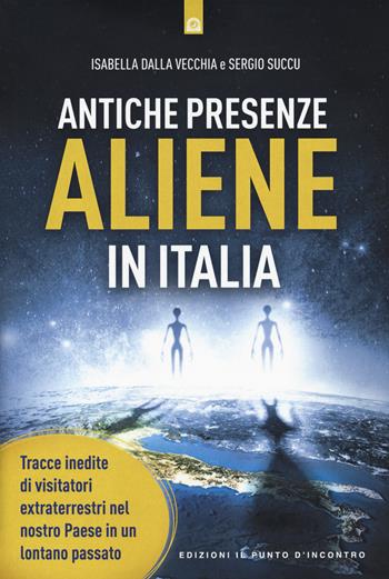 Antiche presenze aliene in Italia. Tracce inedite di visitatori extraterrestri nel nostro Paese in un lontano passato - Isabella Dalla Vecchia, Sergio Succu - Libro Edizioni Il Punto d'Incontro 2020, Nuove frontiere del pensiero | Libraccio.it