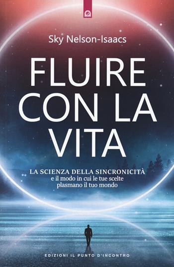 Fluire con la vita. La scienza della sincronicità e il modo in cui le tue scelte plasmano il tuo mondo - Sky Nelson-Isaacs - Libro Edizioni Il Punto d'Incontro 2020, Nuove frontiere del pensiero | Libraccio.it